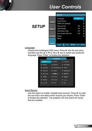 Page 4343English
User Controls
Language
Choose the multilingual OSD menu. Press ► into the sub menu 
and then use the ▲ or ▼ or ◄ or ► key to select your preferred 
language. Press “Enter” to finalize the selection.
Language
Exit
Input Source
Use this option to enable / disable input sources. Press  ► to enter 
the sub menu and select which sources you require. Press “Enter” 
to finalize the selection. The projector will only search for inputs 
that are enabled.
SETUP
Language 
SETUP
Input Source
HDMI Link...