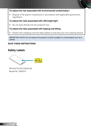 Page 76English
To reduce the risk associated with environmental contamination:
Dispose of all system components in accordance with applicable government  y
regulations.
To reduce the risks associated with LED bright light:
Do not stare directly into the projector lens. y
To reduce the risks associated with tripping and falling:
Position the charging cord and data cables so that they are not a tripping hazard. y
IMPORTANT NOTE: Do not expose the projector to direct sunlight in a clos\
ed space such as a...