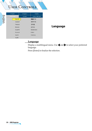 Page 30
30  *  DVD Projector
English

USER CONTROLS

Language
 Language
Display a multilingual menu. Use  and  to select your preferred 
language. 
Press [Enter] to ﬁnalize the selection. 