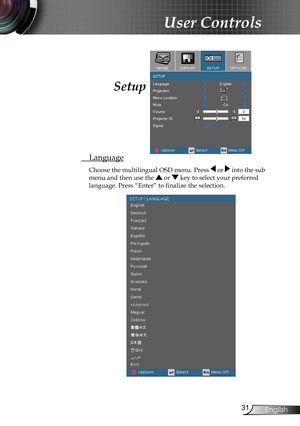 Page 31
3English

User Controls

 Language
Choose the multilingual OSD menu. Press  or  into the sub 
menu and then use the  or  key to select your preferred  
language. Press “Enter” to finalize the selection. 
Setup  