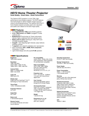 Page 1
Datasheet – HD72
© Copyright 2006 Optoma Technology, Inc. DLP™ and the DLP™ logo are trademarks of Texas Instruments. All specifications subject to change at any time.
HD72 Home Theater Projector
Great Quality…Great Value…Great Performance
The Optoma HD72 projector is a true 720p, high-
performance home theater projector. The HD72 features 
new technologies to deliver brighter images and truer 
colors to the projected picture. The Optoma HD72 DLP™ 
home theater projector provides great color saturation...