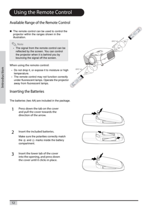 Page 1212
n o i t c u d o r t n I
Using the Remote Control
Available Range of the Remote Control
Theremotecontrolcanbeusedtocontrolthe
projector within the ranges shown in the
illustration.
When using the remote control:
•Do not drop it, or expose it to moisture or high
temperature.
•The remote control may not function correctly
under fluorescent lamps. Operate the projector
away from fluorescent lamps.
Inser ting the Batteries
The batteries (two AA) are included in the package.
Note
•The signal from the remote...