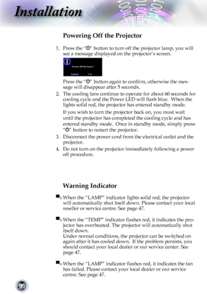 Page 14
14

Installation

Warning Indicator
▀■ When the “LAMP” indicator lights solid red, the projector 
will automatically shut itself down. Please contact your local 
reseller or service centre. See page 47. 
▀■ When the “TEMP” indicator ﬂashes red, it indicates the pro-
jector has overheated. The projector will automatically shut 
itself down. 
Under normal conditions, the projector can be switched on 
again after it has cooled down.  If the problem persists, you 
should contact your local dealer or our...