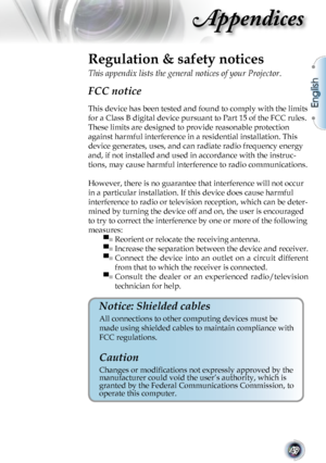 Page 49
English
49

Appendices

Regulation & safety notices
This appendix lists the general notices of your Projector. 
FCC notice 
This device has been tested and found to comply with the limits 
for a Class B digital device pursuant to Part 15 of the FCC rules. 
These limits are designed to provide reasonable protection 
against harmful interference in a residential installation. This 
device generates, uses, and can radiate radio frequency energy 
and, if not installed and used in accordance with the...