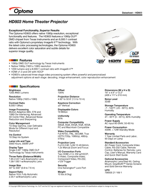 Page 1© Copyright 2008 Optoma Technology, Inc. DLP® and the DLP logo are registered trademarks of Texas Instruments. All sp\
ecifications subject to change at any time.
Datasheet – HD803
HD803 Home Theater Projector
Exceptional Functionality, Superior Results
The Optoma HD803 offers native 1080p resolution, exceptional 
functionality and features.  The HD803 features a 1080p DLP
® 
DMD chipset from Texas Instruments and an 8,000:1 contrast 
ratio with Optoma’s proprietary ImageAI-II™ technology.  With 
the...