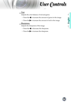 Page 23English
23
User Controls
 Tint 
Adjusts the color balance of red and green.
 Press the  to increase the amount of green in the image.
 Press the  to increase the amount of red in the image.
 Sharpness 
Adjusts the sharpness of the image.
 Press the  to decrease the sharpness.
 Press the  to increase the sharpness.       