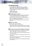 Page 38


Appendices

Image Problems
 No image appears on-screen
 Ensure all the cables and power connections are correctly and 
securely connected as described in the “Installation” section.
 Ensure the pins of connectors are not crooked or broken.
 Check if the projection lamp has been securely installed. Please 
refer to the “Replacing the Lamp” section.
 Make sure you have removed the lens cap and the projector is 
switched on.
 Image is out of focus
 Make sure the Lens cap is removed.
...