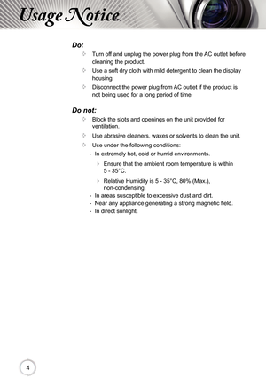 Page 444
Usage Notice
Do:
		Turn off and unplug the power plug from the AC outlet before 
cleaning the product.
		Use a soft dry cloth with mild detergent to clean the display 
housing.
		Disconnect the power plug from AC outlet if the product is 
not being used for a long period of time.
Do not:
		Block the slots and openings on the unit provided for 
ventilation.
		Use abrasive cleaners, waxes or solvents to clean the unit.
		Use under the following conditions:
  - In extremely hot, cold or humid...