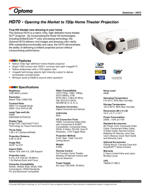 Page 1
Datasheet – HD70
© Copyright 2006 Optoma Technology, Inc. DLP® and the DLP logo are registered trademarks of Texas Instruments. All sp\
ecifications subject to change at any time.
HD70 - Opening the Market to 720p Home Theater Projection
True HD theater now showing in your home
The Optoma HD70 is a native 720p, high-definition home theater 
DLP® projector.  By incorporating the finest HD technologies, 
including BrilliantColor™ color processing technology, the 
Optoma HD70 delivers vivid images and...