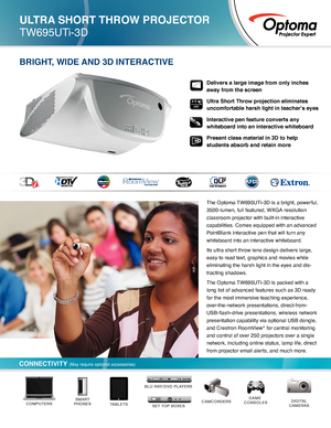 Page 1Delivers a large image from only inches 
away from the screen
Ultra Short Throw projection eliminates 
uncomfortable harsh light in teacher’s eyes  
Interactive pen feature converts any 
whiteboard into an interactive whiteboard
Present class material in 3D to help 
students absorb and retain more
The Optoma TW695UTi-3D is a bright, powerful, 
3500-lumen, full featured, WXGA resolution 
classroom projector with built-in interactive 
capabilities. Comes equipped with an advanced 
PointBlank interactive...