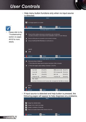 Page 2222
English
User Controls
 Help menu button functions only when no input source 
is detected.
 If input source is detected and help button is pressed, the 
following pages will appear to help diagnose any problems.
	 Please refer to the 
“Troubleshooting” 
section on pages 
48-52 for more 
details . 