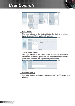 Page 5858English
User Controls
 Alert Setup
This page is to set up the alert notification for kinds of error types 
by sending mail. Alert type is multi-options.
 SMTP Mail Setup
This page is to set up the details of mail sending, ex. mail server 
IP address, user name, password and mail address of receivers. 
(Note: Multi-receivers are separated by semicolon.)
 Network Setup
This page is to set up network parameters of IP, DHCP Server, and 
wireless.  