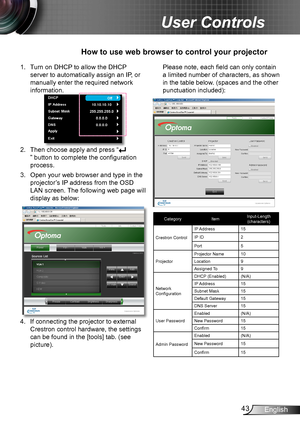 Page 4343English
User Controls
1. Turn on DHCP to allow the DHCP 
server to automatically assign an IP, or 
manually enter the required network 
information.
2. Then choose apply and press “
” button to complete the configuration 
process.
3. Open your web browser and type in the 
projector’s IP address from the OSD 
LAN screen. The following web page will 
display as below:
4. If connecting the projector to external 
Crestron control hardware, the settings 
can be found in the [tools] tab. (see 
picture).
How...