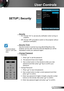 Page 3737English
User Controls
SETUP | Security
 Security
 On:   Choose “On” to use security verification when turning on 
projector.
 Off:  Choose “Off” to be able to switch on the projector without 
password verification.
 Security Timer
Use this function to set the how long (Month/Day/Hour) the  
projector can be used. Once this time has elapsed you will be  
requested to enter your password again.
 Change Password
 First time:
1.  Press “” to set the password.
2. The password has to be 4 digits. 
3. Use...