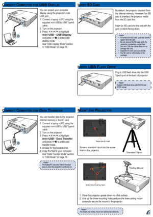 Page 55
co n n e c t co m p u t e r f o r Da t a tr a nSf e r
5
mo u n t t h e pr o j e c t o r
2
1
You can transfer data to the projector 
internal memory or the SD card.
1.    Connect a laptop or PC using the 
supplied  mini-USB to USB Type-A 
cable.
2.  Turn on the projector.
3.  Press 
/// to highlight 
mini-USB > Data Transfer  
and press 
 to enter data 
transfer mode .
4.  Browse for Removable Disk.
5.	 Copy	the	files	to	your	computer.  See "Data Transfer Mode" section 
in "USB Mode" on...