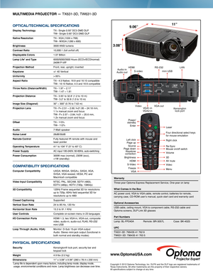 Page 2Power/standby
LaserEnter
Right click
Four directional select keys for mouse emulation
Re-SyncMouse on/off switch
Volume
3D
AV mute
Video
Menu
Left clickPage upSourcePage downKeystonecorrection
Brightness
HDMI
S-Video
FreezeVGA
MULTIMEDIA PROJECTOR — TX631-3D, TW631-3D
OPTICAL/TECHNICAL SPECIFICATIONS
Display Technology TX– Single 0.55” DC3 DMD DLP  TW– Single 0.65” DC3 DMD DLP
Native Resolution  TX– XGA (1024 x 768)   TW– WXGA (1280 x 800)
Brightness 3500 ANSI lumens
Contrast Ratio 10,000:1 (full on/full...