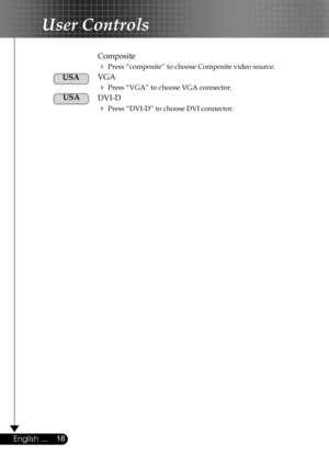 Page 18
18English ...

User Controls

  Composite
  Press “composite” to choose Composite video source.
  VGA
  Press “VGA” to choose VGA connector. 
  DVI-D
  Press “DVI-D” to choose DVI connector.
 
USA
USA 