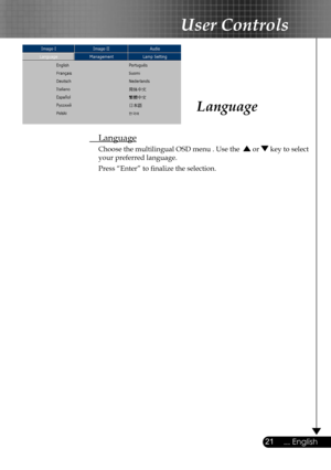 Page 21
21... English

User Controls

Language
  Language
  Choose the multilingual OSD menu . Use the   or  key to select  
  your preferred language. 
  Press “Enter” to ﬁnalize the selection.  