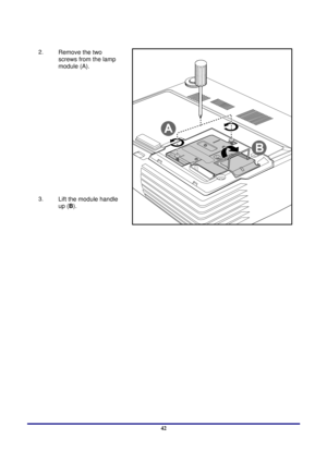 Page 42 
Appendices 
 42
2.  Remove the two 
screws from the lamp 
module (A). 
3.  Lift the module handle 
up ( B). 
 
 
  