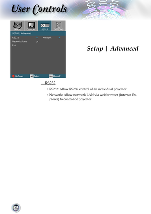 Page 36


User Controls

	 RS232
RS232: Allow RS232 control of an individual projector.
Network: Allow network LAN via web browser (Internet Ex-
plorer) to control of projector.
Setup | Advanced       