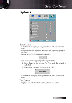 Page 4343
Options
Keypad Lock
In the top left of display, message must over ride “Information 
Hide.”
Every time Keypad is pressed, Keypad Lock logo displays again 
for 10 sec.
Keypad lock OSD. In the top left of display:
User could unlock keypad by following methods:1.  Press  Enter on the keypad for 7 sec and the keypad is 
unlocked.
2.  Use remote to access OSD menu to set “off”.
In the top left of display, message must over ride “Information 
Hide.”
Test Pattern
Display a test pattern. There are Grid, White...