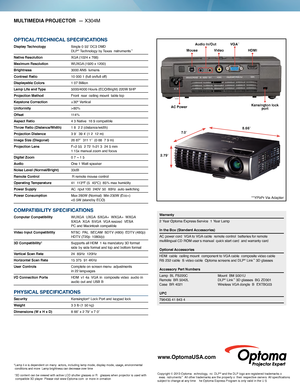 Page 28.66ʺ
7. 0 ʺ
2.79 ʺ
**YPbPr Via Adapter
Audio In/Out
Kensington lock port
Video
Mouse HDMI
VGA
**
AC Power
MULTIMEDIA PROJECTOR  — 
X304M
 †3D content can be viewed with active LCD shutter glasses or R  glasses when projector is used with 
compatible 3D player  Please visit www Optoma com  or more in ormation  
*Lamp li e is dependent on many  actors, including lamp mode, display mode, usage, environmental 
conditions and more  Lamp brightness can decrease over time  
Warranty
2 Year Optoma Express...