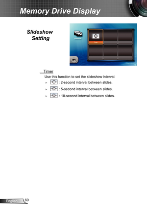 Page 6060English
Memory Drive Display
  Timer
 Use this function to set the slideshow interval.
 ► : 2-second interval between slides.
 ► : 5-second interval between slides.
 ► : 10-second interval between slides.
Slideshow Setting  