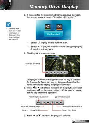 Page 4949English
Memory Drive Display
6. If the selected file is unfinished from a previous playback, 
the screen below appears. Otherwise, skip to step 7.
Play from start?
 ►Select "O" to play the file from the start.
 ►Select "X" to play the file from where it stopped playing 
during the last playback.
7. The Playback screen appears. 
Playback Controls
 The playback controls disa ppear when no key is pressed 
for 3 seconds. Press any key on the control panel or the 
remote control to display...