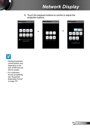 Page 9191English
Network Display
or or
8. Touch the playback buttons to control or adjust the 
projection options.
	Displayed playback 
control buttons vary 
depending on the 
type of files that you 
want to project.
	 For multimedia 
format compatibility, 
see “Supported 
Multimedia Format” 
on page 107.   