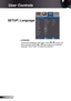 Page 34
34English

User Controls

  Language
Choose the multilingual OSD menu. Press  or  into the sub 
menu and then use the  or  key to select your preferred 
language. Press “Enter” to fi nalize the selection. 
SETUP | Language 