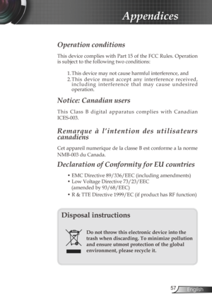 Page 57
57English

Appendices

Operation conditions 
This device complies with Part 15 of the FCC Rules. Operation 
is subject to the following two conditions:
1. This device may not cause harmful interference, and
2. This  device  must  accept  any  interference  received, i n c l u d i n g   i n t e r f e r e n c e   t h a t   m a y   c a u s e   u n d e s i r e d operation. 
Notice: Canadian users 
T h i s   C l a s s   B   d i g i t a l   a p p a r a t u s   c o m p l i e s   w i t h   C a n a d i a n...