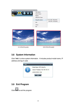 Page 77 
10
 
 
3.8 System Information 
Click “Info” to show system information.  It includes product model name, IP 
address and log-in code. 
 
 
3.9 Exit Program 
Click  to exit the program.  