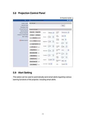 Page 88 
21
5.8  Projection Control Panel 
 
5.9 Alert Setting 
This option can be used to automatically send email alerts regarding various 
warning functions of the projector, including email alerts.  