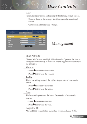 Page 27
2English

User Controls

Management
HighAltitude
Choose“On”toturnonHighAltitudemode.Operatesthefansat
fullspeedcontinuouslytoallowforproperhighaltitudecoolingof
theprojector.
Volume
Presstodecreasethevolume.
Presstoincreasethevolume.
Treble...