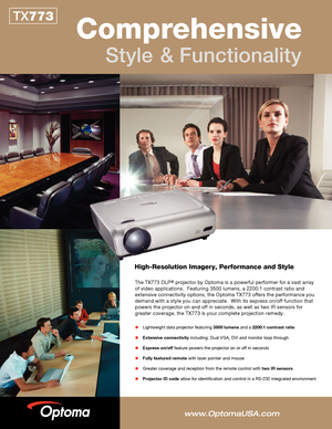 Page 1
TX773
Comprehensive 
Style& Functionality
 Lightweight data projector featuring 3500 lumens and a 2200:1 contrast ratio
 Extensive connectivity including: Dual VGA, DVI and monitor loop through
 Express on/off feature powers the projector on or off in seconds
 Fully featured remote with laser pointer and mouse
 Greater coverage and reception from the remote control with two IR sensors
 Projector ID code allow for identification and control in a RS-232 integrated environment\
High-Resolution...