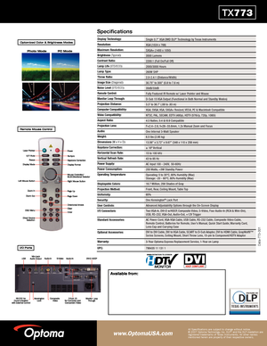 Page 2
TX773
Display Technology:
Resolution:
Maximum Resolution:
Brightness(Typical):
Contrast Ratio:
Lamp Life (STD/ECO):
Lamp Type:
Throw Ratio:
Image Size (Diagonal):
Noise Level (STD/ECO):
Remote Control:
Monitor Loop Through:
Projection Distance:
Computer Compatibility:
Video Compatibility:
Aspect Ratio:
Projection Lens:
Audio:
Weight:
Dimensions(W x H x D):
Keystone Correction:
Horizontal Scan Rate:
Vertical Refresh Rate:
Power Supply:
Power Consumption:
Operating Temperature:
Displayable Colors:...