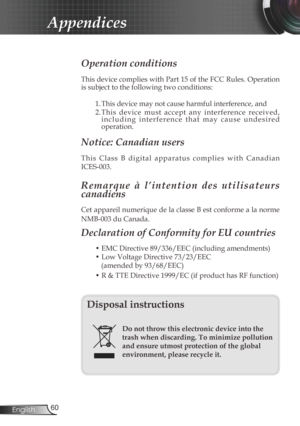 Page 60
60English

Appendices
Operation conditions 
This device complies with Part 15 of the FCC Rules. Operation 
is subject to the following two conditions:
1. This device may not cause harmful interference, and
2. This  device  must  accept  any  interference  received, i n c l u d i n g   i n t e r f e r e n c e   t h a t   m a y   c a u s e   u n d e s i r e d operation. 
Notice: Canadian users 
T h i s   C l a s s   B   d i g i t a l   a p p a r a t u s   c o m p l i e s   w i t h   C a n a d i a n...