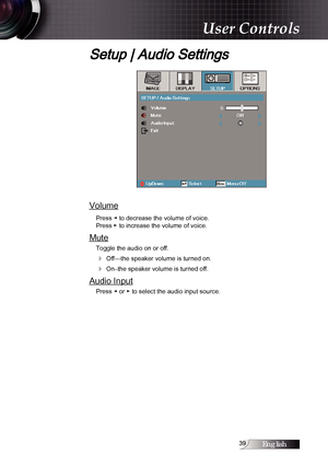 Page 39English
Setup | Audio Settings
Volume
Press ◄ to decrease the volume of voice.  
Press ► to increase the volume of voice.
Mute
Toggle the audio on or off.
4 Off—the speaker volume is turned on.
4 On–the speaker volume is turned off. 
Audio Input
Press ◄ or ► to select the audio input source.
User Controls 