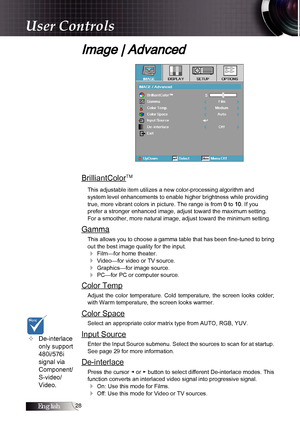 Page 2828
Image | Advanced
BrilliantColorTM
This adjustable item utilizes a new color-processing algorithm and  
system level enhancements to enable higher brightness while providing 
true, more vibrant colors in picture. The range is from 
0 to 10. If you  
prefer a stronger enhanced image, adjust toward the maximum setting. 
For a smoother, more natural image, adjust toward the minimum setting.
Gamma
This allows you to choose a gamma table that has been fine-tuned to bring 
out the best image quality for the...