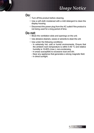 Page 5English
Do:
v Turn off the product before cleaning.
v Use a soft cloth moistened with a mild detergent to clean the  display housing.
v Disconnect the power plug from the AC outlet if the product is  not being used for a long period of time.
Do not:
v Block the ventilation slots and openings on the unit.
v Use abrasive cleaners, waxes or solvents to clean the unit.
v Use under the following conditions: -  In  extremely  hot,  cold  or  humid  environments.  Ensure  that the ambient room temperature...
