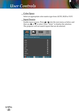 Page 28English
28
English
28
User Controls
 Color Space
Select an appropriate color matrix type from AUTO, RGB or YUV.
 Input Source
Enable input sources. Press  or  into the next menu as below and 
then use  or  to select. Press “Enter” to finalize the selection. 
The projector will not search inputs that are de-selected. 