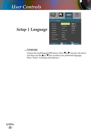 Page 34English
34
English
34
User Controls
 Language
Choose the multilingual OSD menu. Press  or  into the sub menu 
and then use the  or  key to select your preferred language. 
Press “Enter” to finalize the selection. 
Setup | Language 