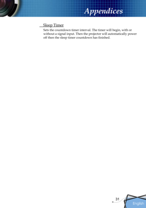 Page 31
English
31
Appendices
 Sleep Timer
Sets the countdown timer interval. The timer will begin, with or 
without a signal input. Then the projector will automatically power 
off then the sleep timer countdown has ﬁnished. 