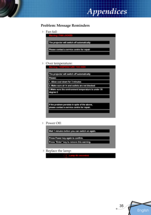 Page 35
English
35

Appendices

Problem: Message Reminders
 Fan fail: 
 
 Over temperature:  
 
 Power Off:  
 
  Replace the lamp:  
 
    