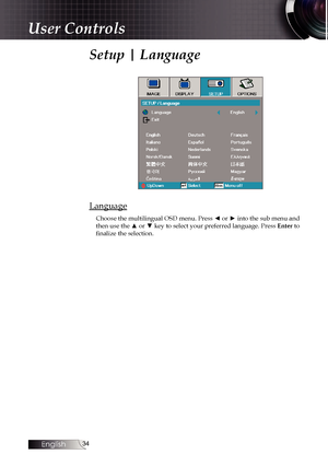 Page 34
English


Setup | Language
Language
Choose the multilingual OSD menu. Press ◄ or ► into the sub menu and then use the ▲ or ▼ key to select your preferred language. Press Enter to finalize the selection.
User Controls 