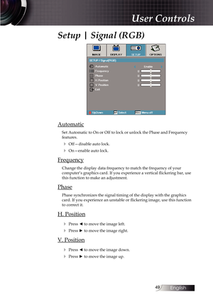 Page 4949
Setup | Signal (RGB)
Automatic
Set Automatic to On or Off to lock or unlock the Phase and Frequency 
features.
4 Off—disable auto lock.
4 On—enable auto lock.
Frequency
Change the display data frequency to match the frequency of your  
computer’s graphics card. If you experience a vertical flickering bar, use 
this function to make an adjustment.
Phase
Phase synchronizes the signal timing of the display with the graphics 
card. If you experience an unstable or flickering image, use this function 
to...