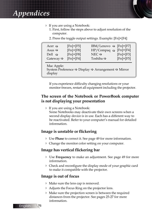 Page 7676
4 If you are using a Notebook:1. First, follow the steps above to adjust resolution of the   computer.
2. Press the toggle output settings. Example: [Fn]+[F4]
Acer    
[Fn]+[F5]
Asus    [Fn]+[F8]
Dell    [Fn]+[F8]
Gateway  
  [Fn]+[F4]
Mac Apple: 
System Preference  Display  Arrangement  Mirror 
display IBM/Lenovo 
[Fn]+[F7]
[Fn]+[F4]
HP/Compaq 
NEC  
   [Fn]+[F3]
Toshiba     [Fn]+[F5]
If you experience difficulty changing resolutions or your   
monitor freezes, restart all equipment including the...