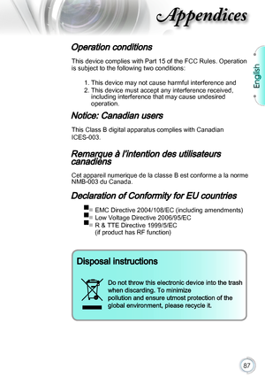 Page 87English
87
Appendices
Operation conditions 
This device complies with Part 15 of the FCC Rules. Operation 
is subject to the following two conditions:
1.  This device may not cause harmful interference and
2.  This device must accept any interference received,  including interference that may cause undesired  
operation. 
Notice: Canadian users
This Class B digital apparatus complies with Canadian 
ICES-003. 
Remarque à l’intention des utilisateurs  
canadiens
Cet appareil numerique de la classe B est...