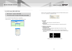 Page 2138
MIS-4220 / MIS-4220R / MIS-4230
39
Infinitely Expandable 
5.13. BiC Control (MiS-4230 Only)
You can control BIC functions related with burn-in compensation.  y
Please select "Menu → Control → BIC Control" or "Ctrl+B" to start BIC control. y
Select one of BIC mode, BYPASS mode, REGENERAION mode and ANTI IMAGE STICKING mode and  y
click “EXE” to control Burn-in compensation function.	
	
	
	
	
	
	
	
1.BICOn/Off
BiC Mode:1)   
Activate BIC function to reduce burn-in effect. (BIC...