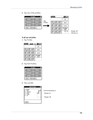 Page 139Managing profiles
125
2.Tap one of the profiles.
To edit your call profiles:
1.Tap Profile.
2.Tap Edit Profiles.
3.Tap a profile.
Ta p  
Profile
Vibrate onRinger off
Vibrate on
Ringer off
Call forwarding on 